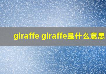 giraffe giraffe是什么意思